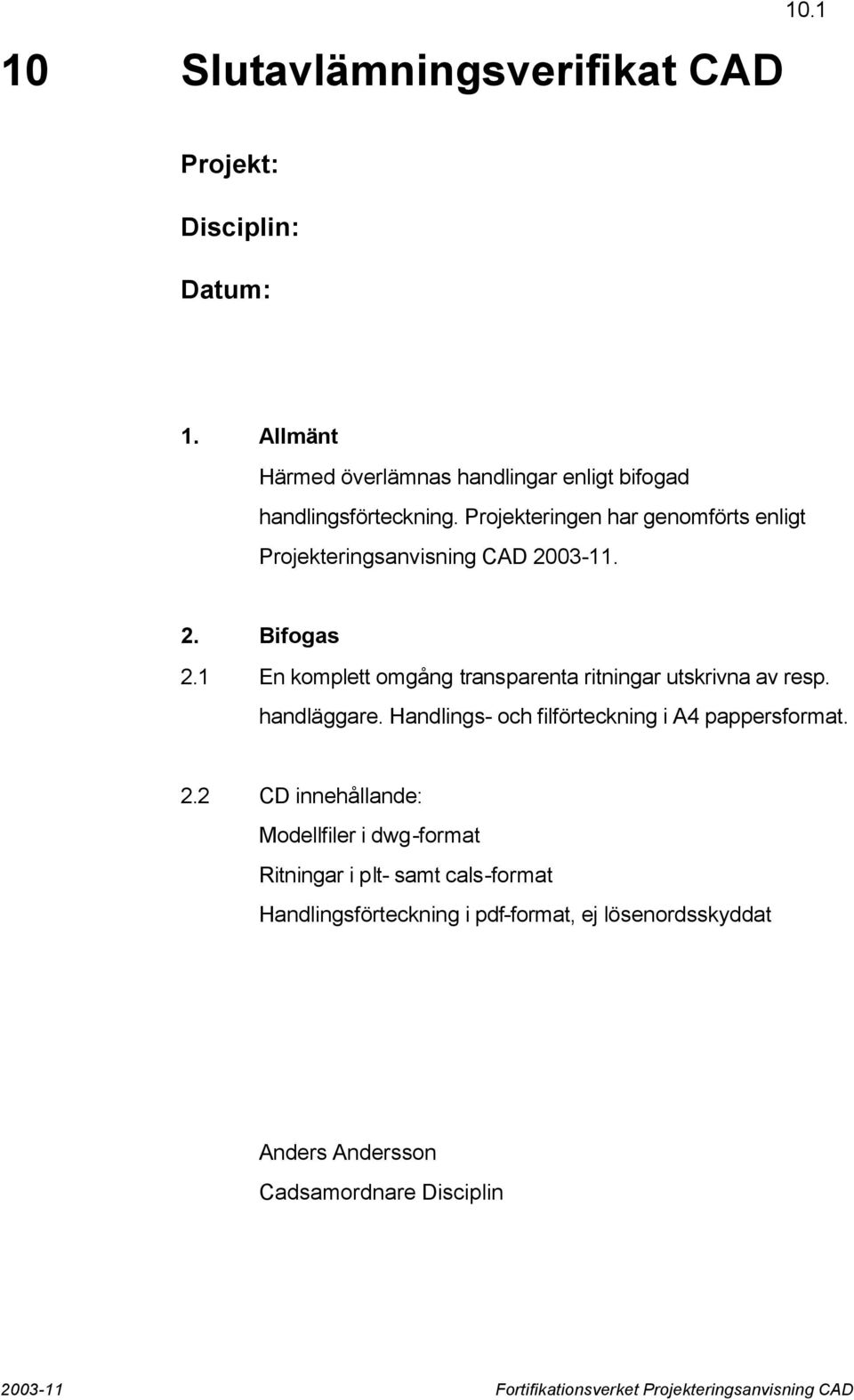 Projekteringen har genomförts enligt Projekteringsanvisning CAD 2003-11. 2. Bifogas 2.