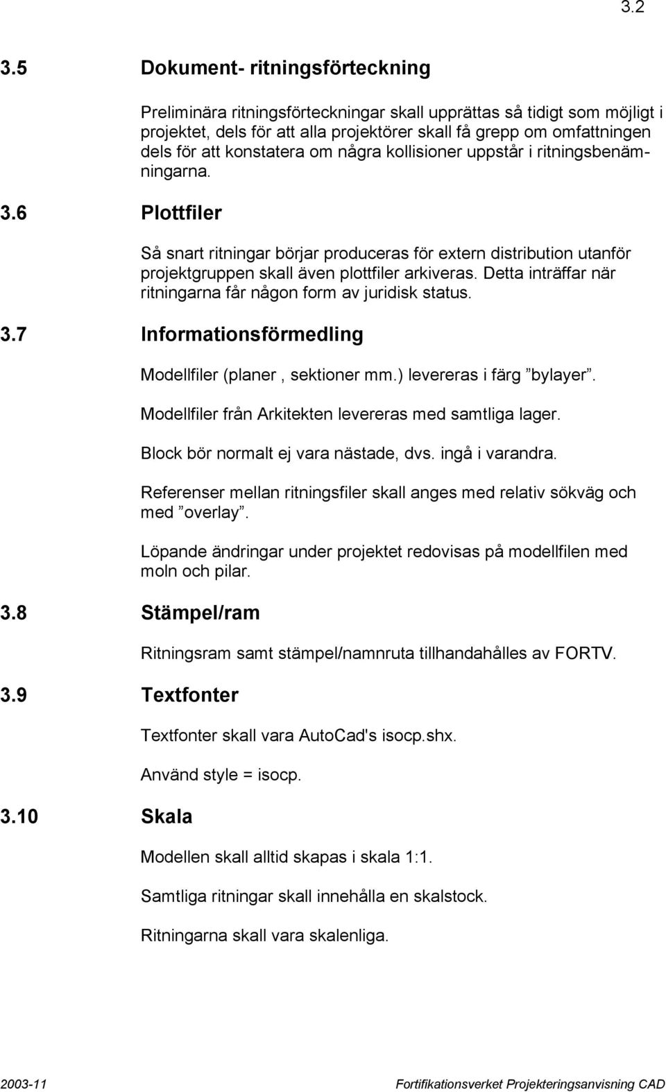 kollisioner uppstår i ritningsbenämningarna. Så snart ritningar börjar produceras för extern distribution utanför projektgruppen skall även plottfiler arkiveras.