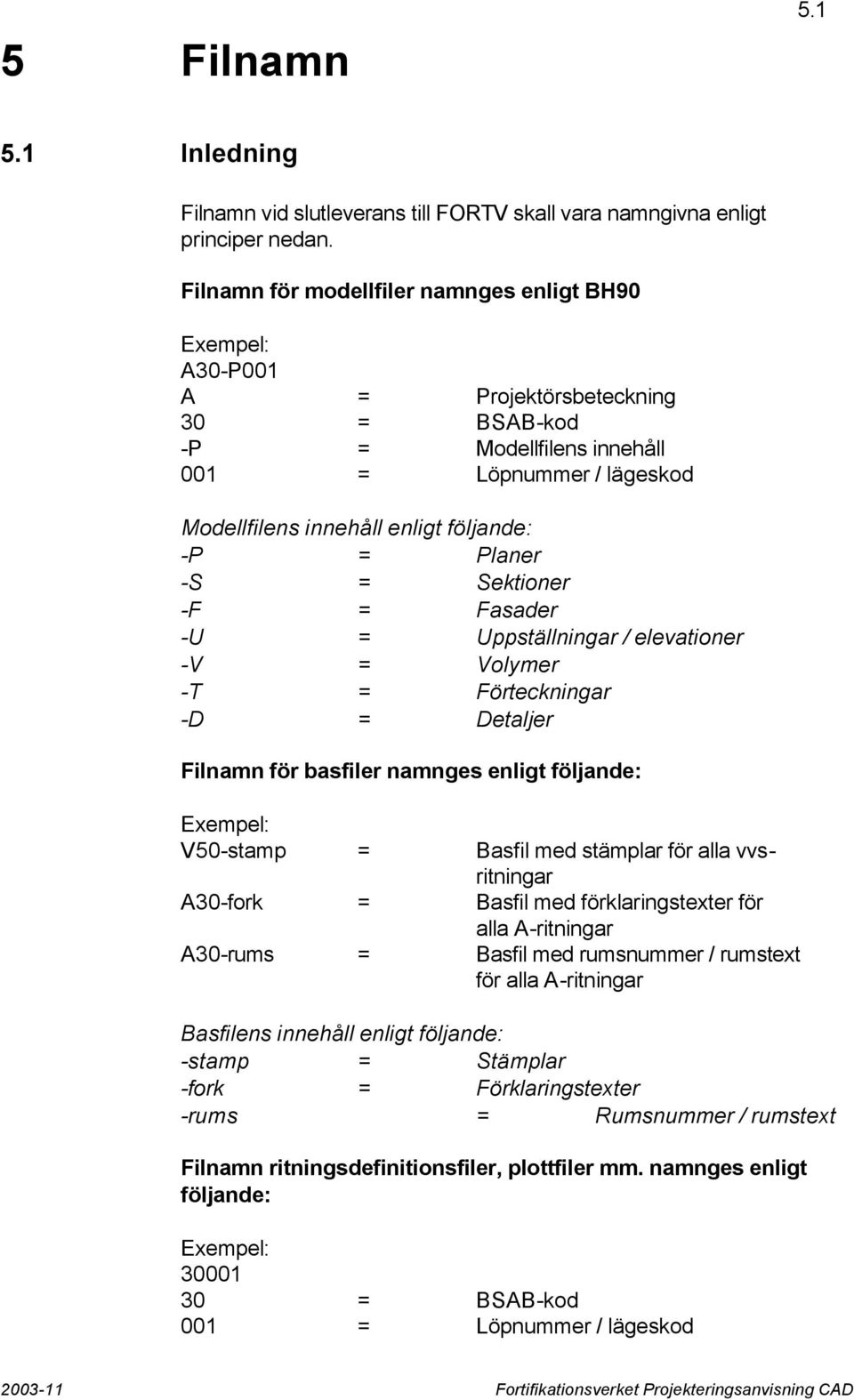 Planer -S = Sektioner -F = Fasader -U = Uppställningar / elevationer -V = Volymer -T = Förteckningar -D = Detaljer Filnamn för basfiler namnges enligt följande: Exempel: V50-stamp = Basfil med