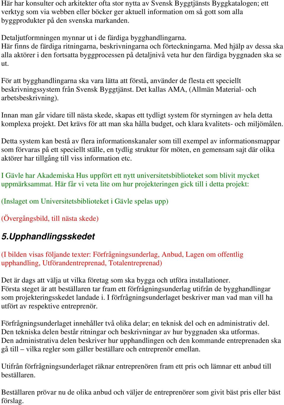 Med hjälp av dessa ska alla aktörer i den fortsatta byggprocessen på detaljnivå veta hur den färdiga byggnaden ska se ut.