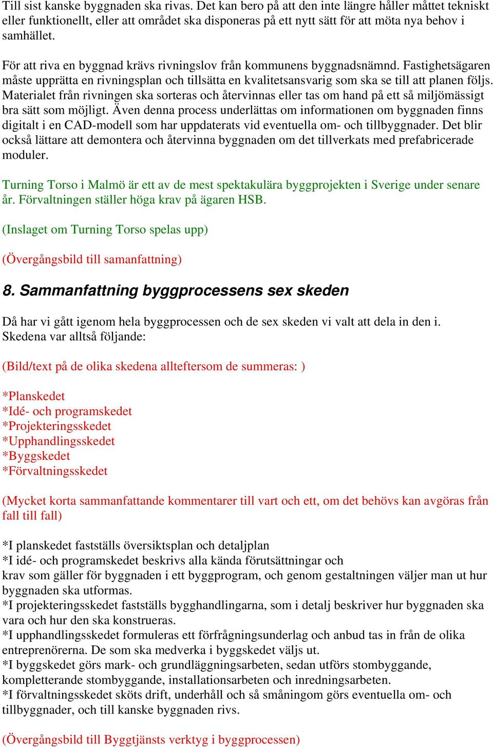 För att riva en byggnad krävs rivningslov från kommunens byggnadsnämnd. Fastighetsägaren måste upprätta en rivningsplan och tillsätta en kvalitetsansvarig som ska se till att planen följs.