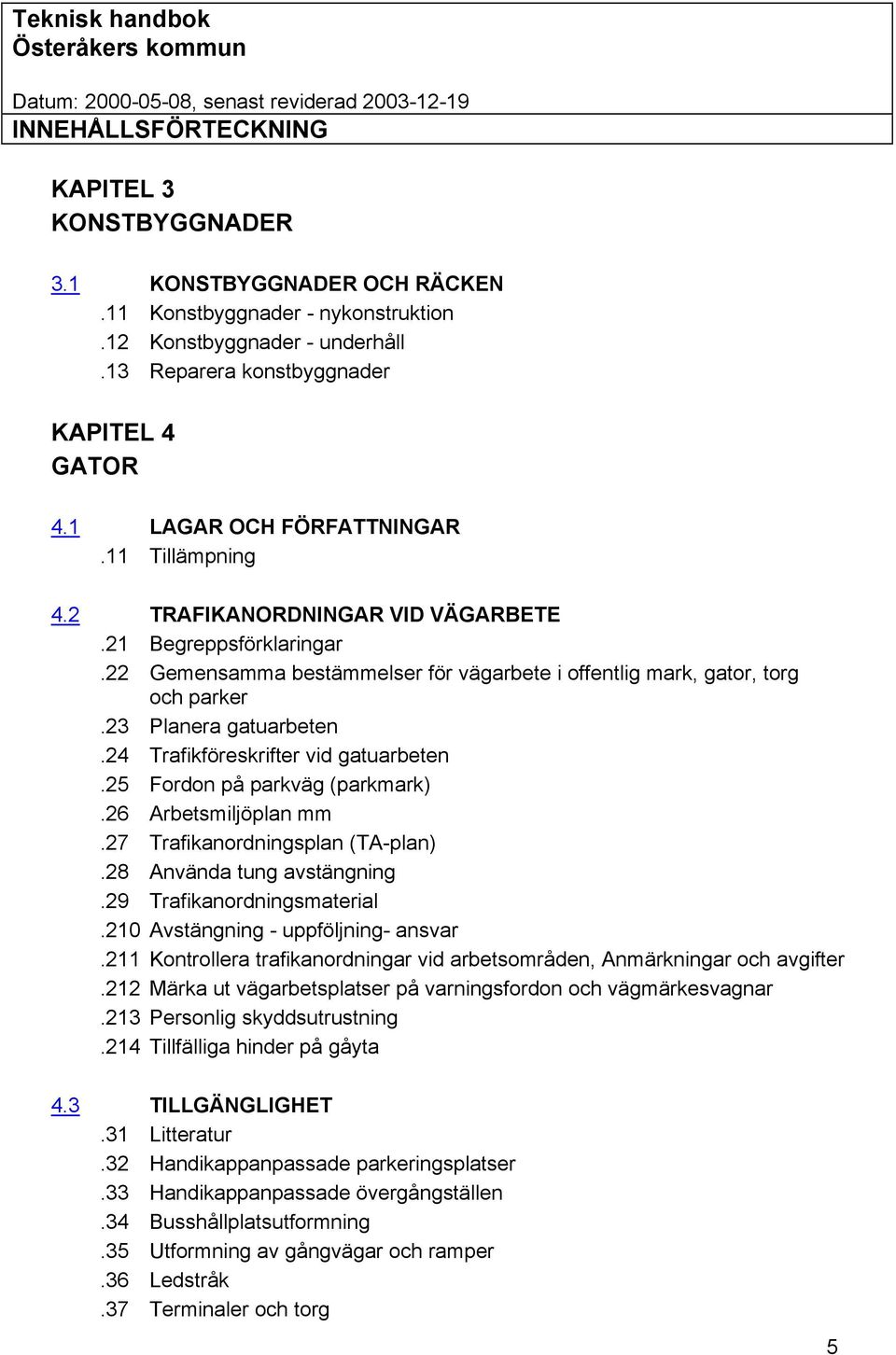 23 Planera gatuarbeten.24 Trafikföreskrifter vid gatuarbeten.25 Fordon på parkväg (parkmark).26 Arbetsmiljöplan mm.27 Trafikanordningsplan (TA-plan).28 Använda tung avstängning.
