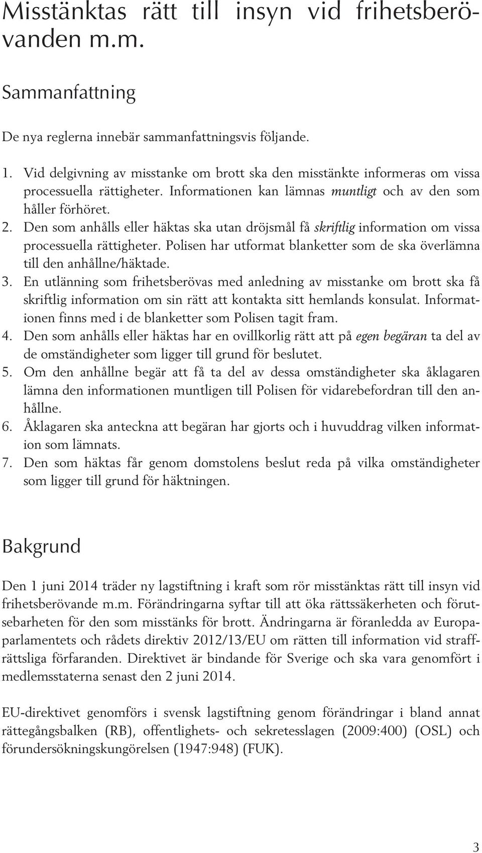 Den som anhålls eller häktas ska utan dröjsmål få skriftlig information om vissa processuella rättigheter. Polisen har utformat blanketter som de ska överlämna till den anhållne/häktade. 3.