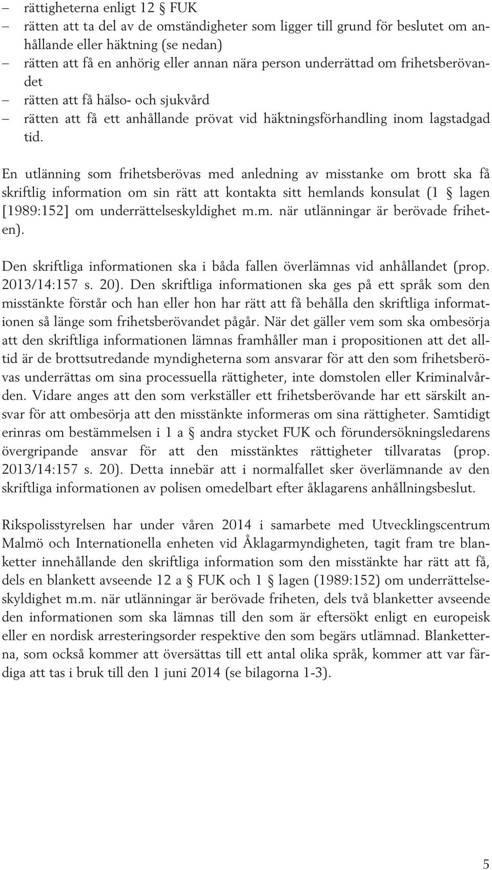 En utlänning som frihetsberövas med anledning av misstanke om brott ska få skriftlig information om sin rätt att kontakta sitt hemlands konsulat (1 lagen [1989:152] om underrättelseskyldighet m.m. när utlänningar är berövade friheten).