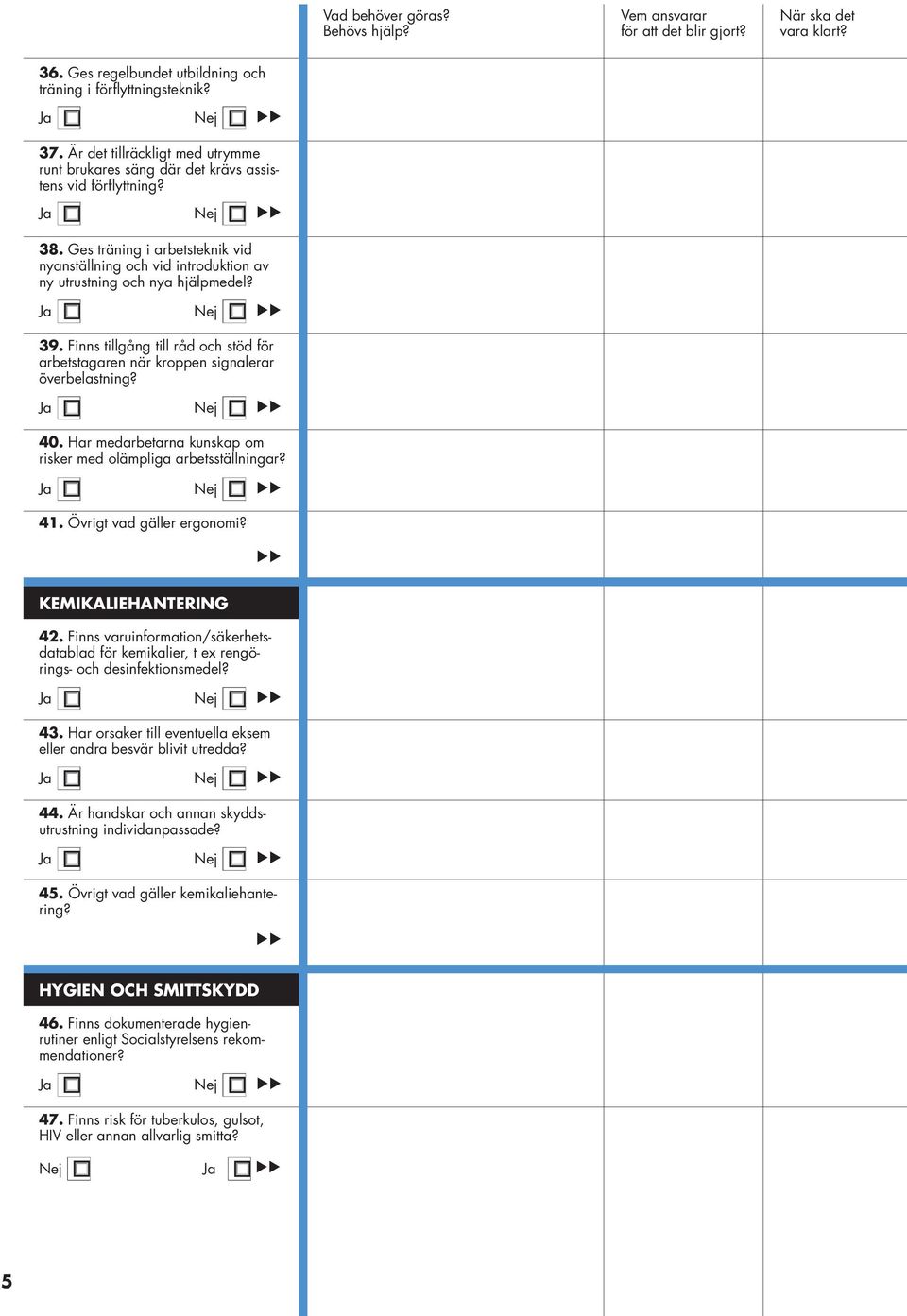 Finns tillgång till råd och stöd för arbetstagaren när kroppen signalerar överbelastning? Ja Nej 40. Har medarbetarna kunskap om risker med olämpliga arbetsställningar? Ja Nej 41.