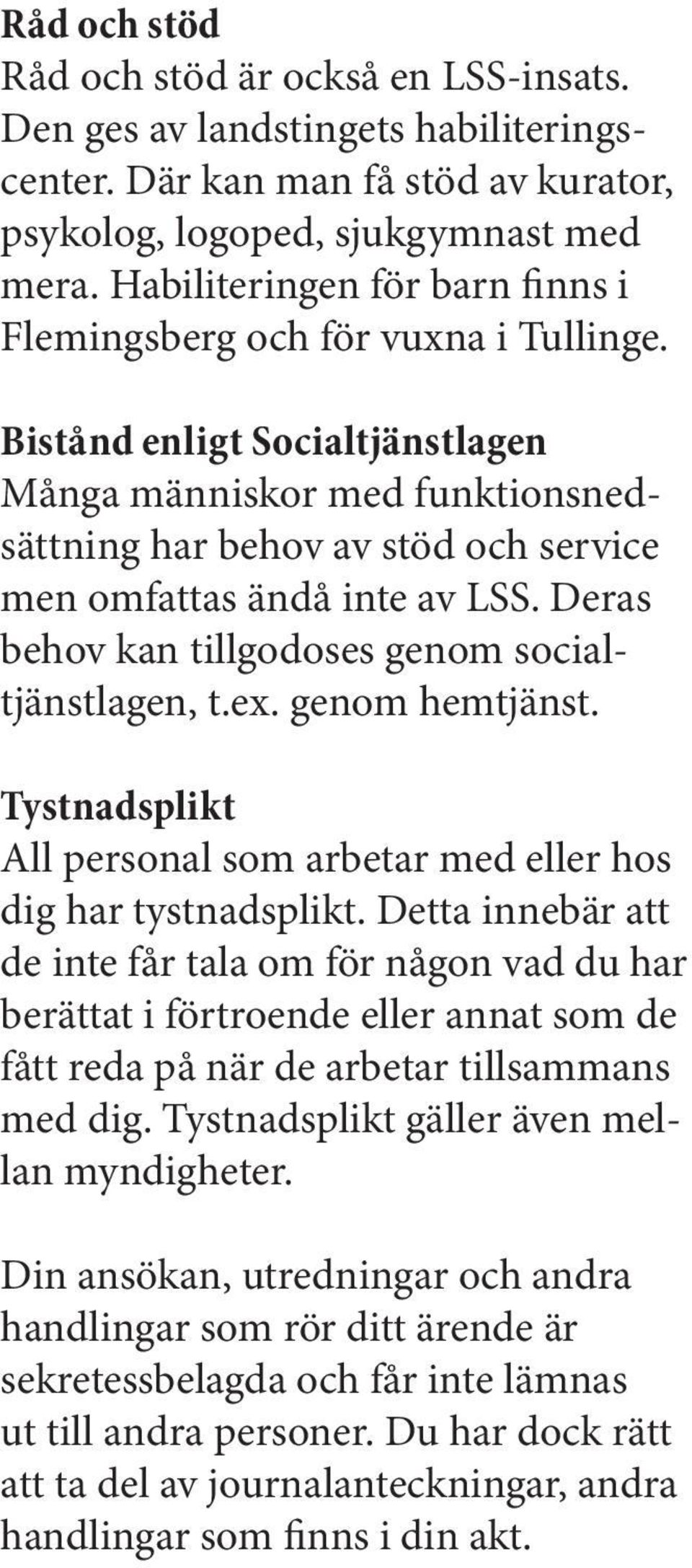 Bistånd enligt Socialtjänstlagen Många människor med funktionsnedsättning har behov av stöd och service men omfattas ändå inte av LSS. Deras behov kan tillgodoses genom socialtjänstlagen, t.ex.