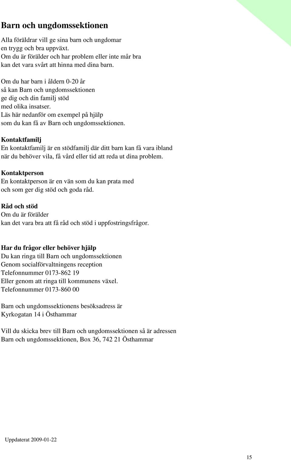 Kontaktfamilj En kontaktfamilj är en stödfamilj där ditt barn kan få vara ibland när du behöver vila, få vård eller tid att reda ut dina problem.