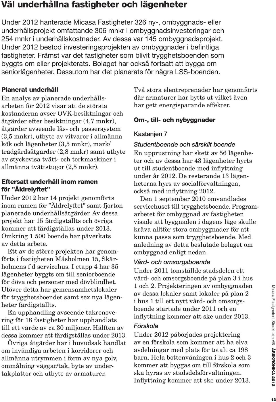 Främst var det fastigheter som blivit trygghetsboenden som byggts om eller projekterats. Bolaget har också fortsatt att bygga om seniorlägenheter. Dessutom har det planerats för några LSS-boenden.