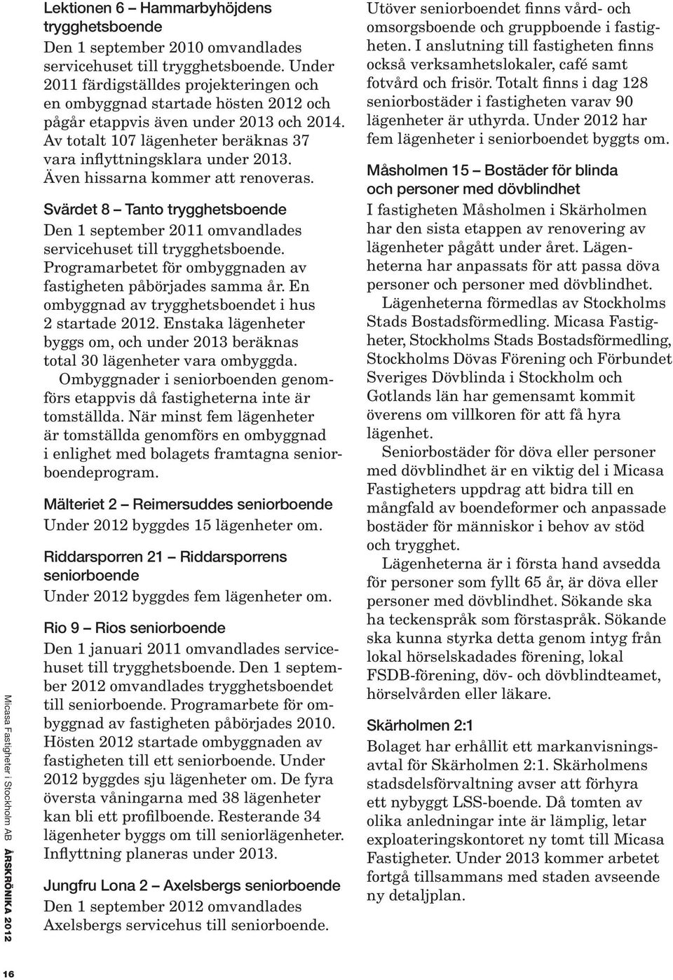 Även hissarna kommer att renoveras. Svärdet 8 Tanto trygghetsboende Den 1 september 2011 omvandlades servicehuset till trygghetsboende.