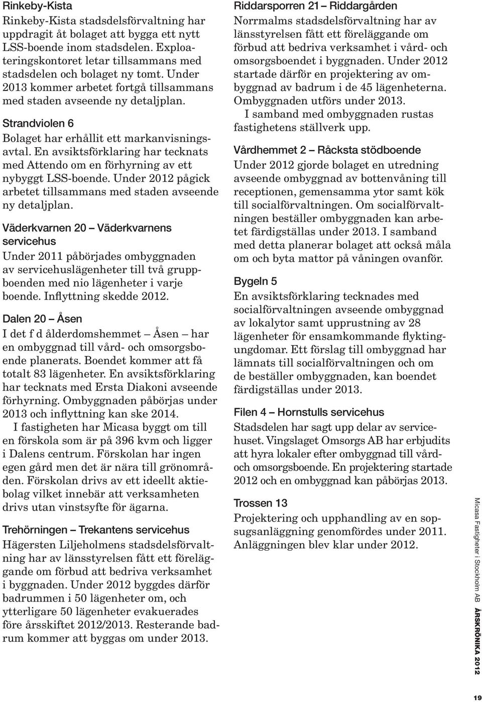 En avsiktsförklaring har tecknats med Attendo om en förhyrning av ett nybyggt LSS-boende. Under 2012 pågick arbetet tillsammans med staden avseende ny detaljplan.
