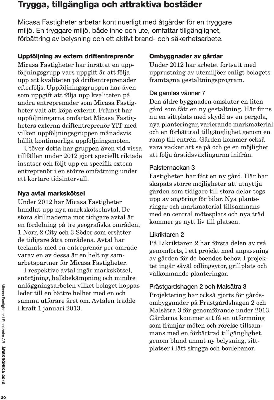 Micasa Fastigheter i Stockholm AB ÅRSKRÖNIKA 2012 Uppföljning av extern driftentreprenör Micasa Fastigheter har inrättat en uppföljningsgrupp vars uppgift är att följa upp att kvaliteten på