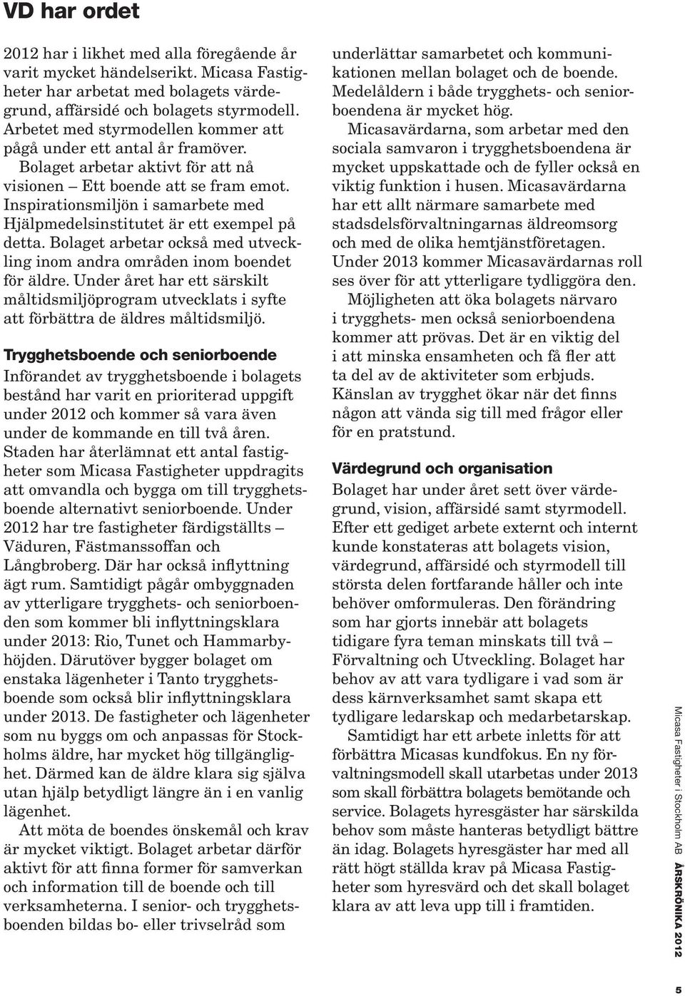 Inspirationsmiljön i samarbete med Hjälpmedelsinstitutet är ett exempel på detta. Bolaget arbetar också med utveckling inom andra områden inom boendet för äldre.