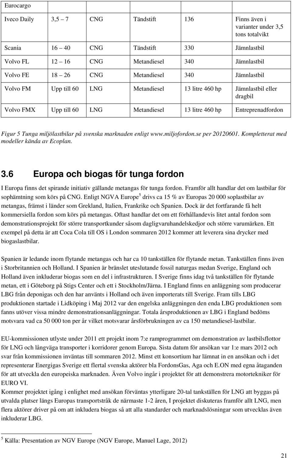 miljölastbilar på svenska marknaden enligt www.miljofordon.se per 20120601. Kompletterat med modeller kända av Ecoplan. 3.