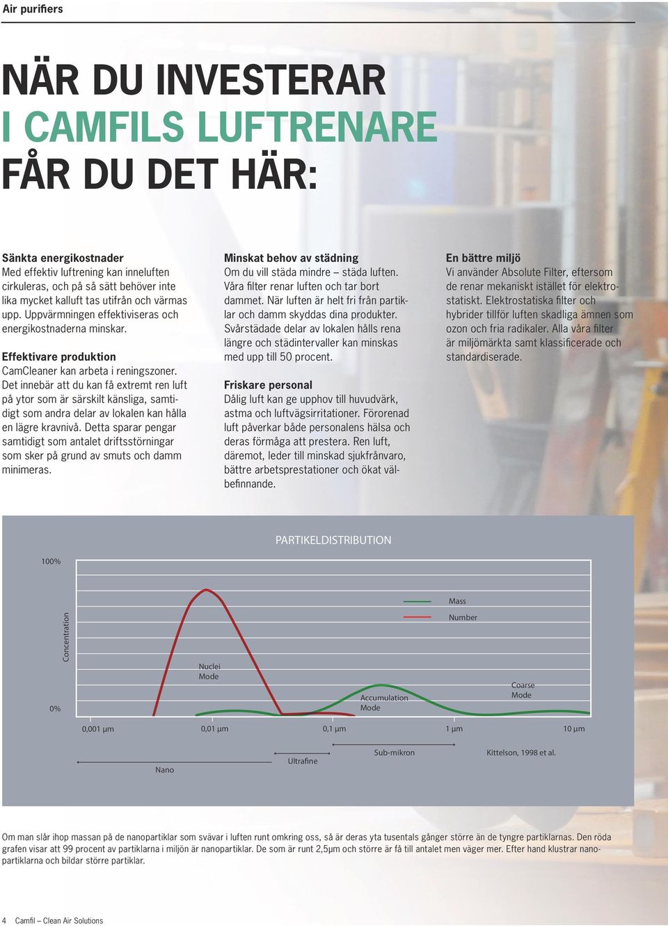 Det innebär att du kan få extremt ren luft på ytor som är särskilt känsliga, samtidigt som andra delar av lokalen kan hålla en lägre kravnivå.