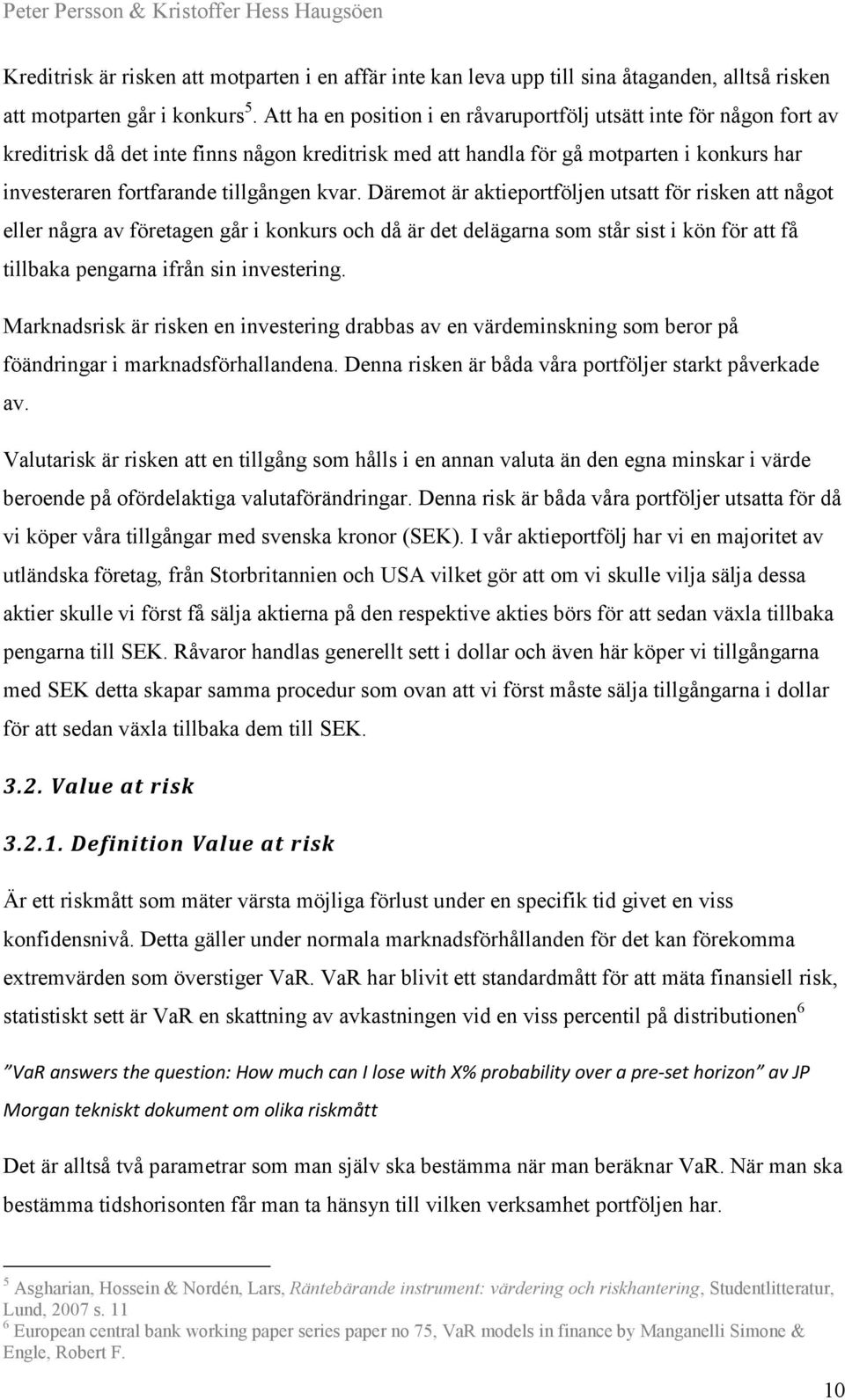 kvar. Däremot är aktieportföljen utsatt för risken att något eller några av företagen går i konkurs och då är det delägarna som står sist i kön för att få tillbaka pengarna ifrån sin investering.