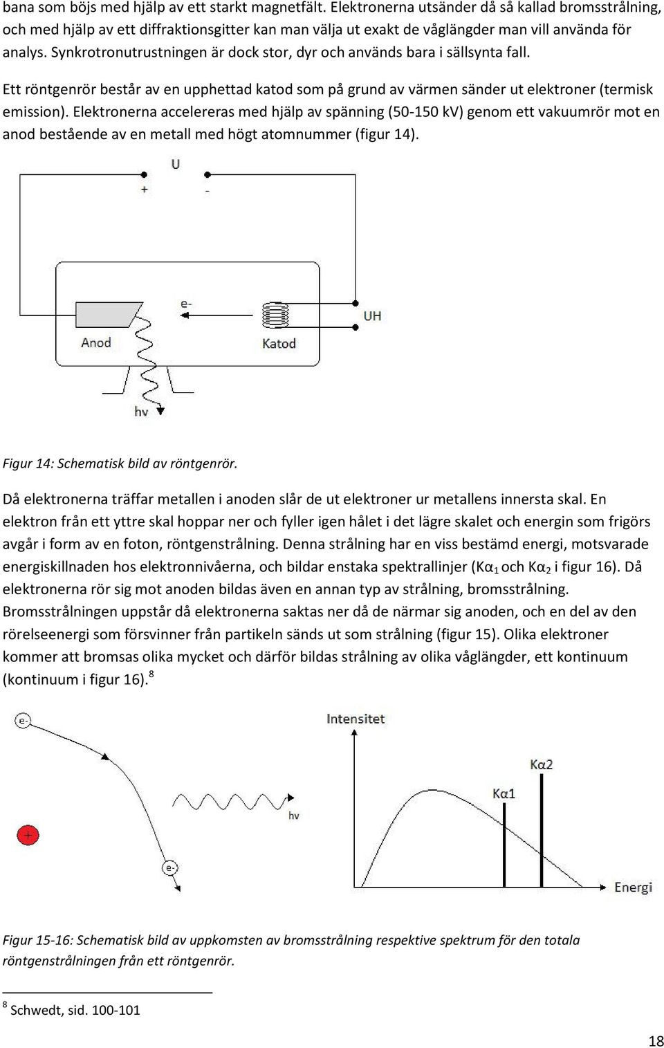 Synkrotronutrustningen är dock stor, dyr och används bara i sällsynta fall. Ett röntgenrör består av en upphettad katod som på grund av värmen sänder ut elektroner (termisk emission).