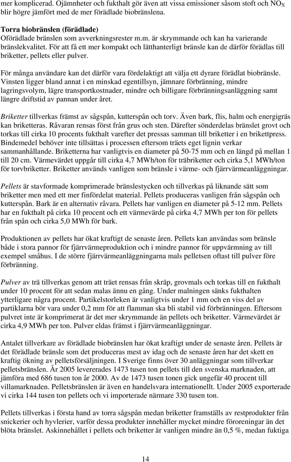 För att få ett mer kompakt och lätthanterligt bränsle kan de därför förädlas till briketter, pellets eller pulver.