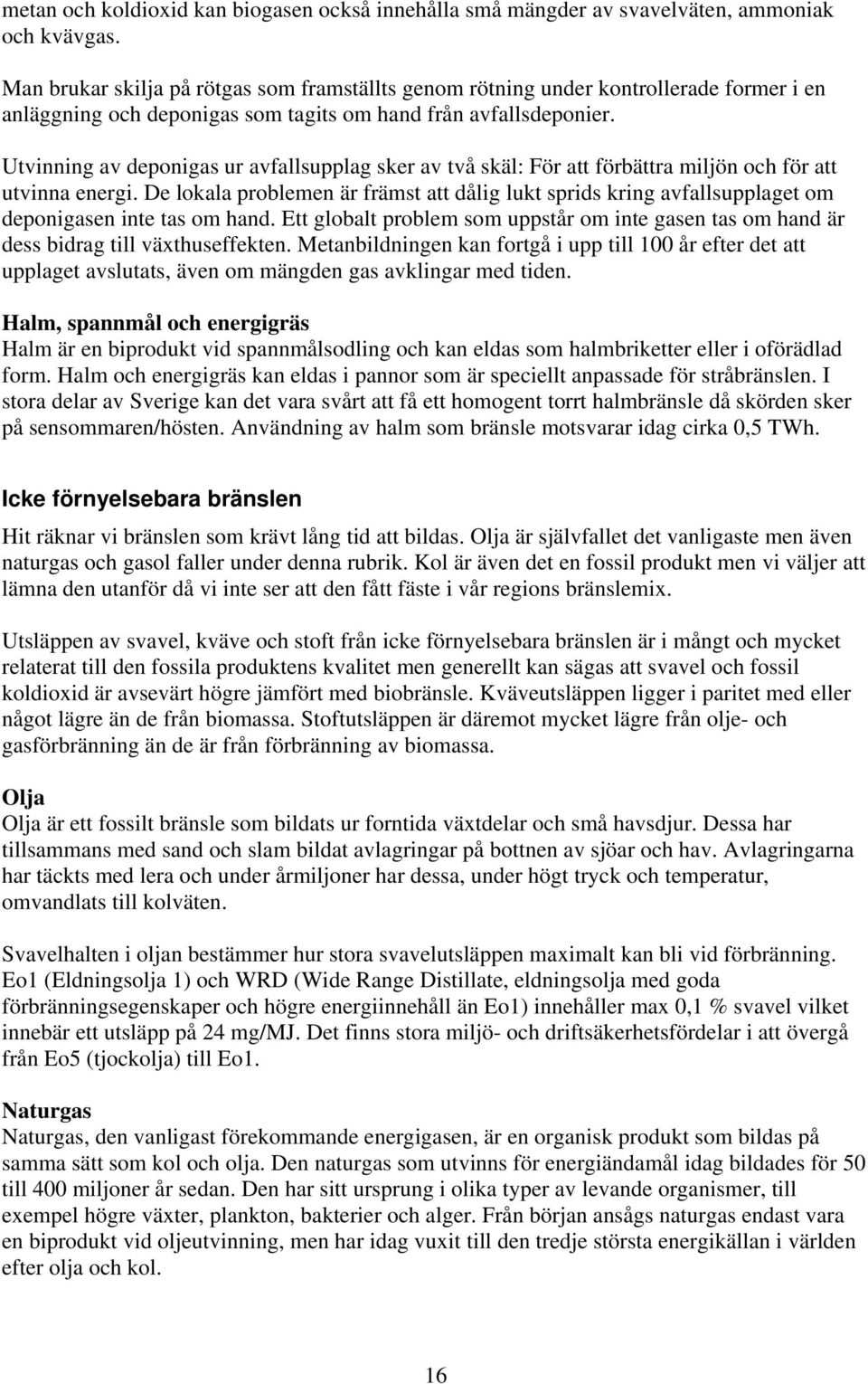 Utvinning av deponigas ur avfallsupplag sker av två skäl: För att förbättra miljön och för att utvinna energi.