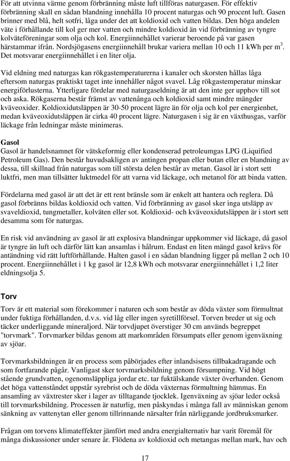 Den höga andelen väte i förhållande till kol ger mer vatten och mindre koldioxid än vid förbränning av tyngre kolväteföreningar som olja och kol.