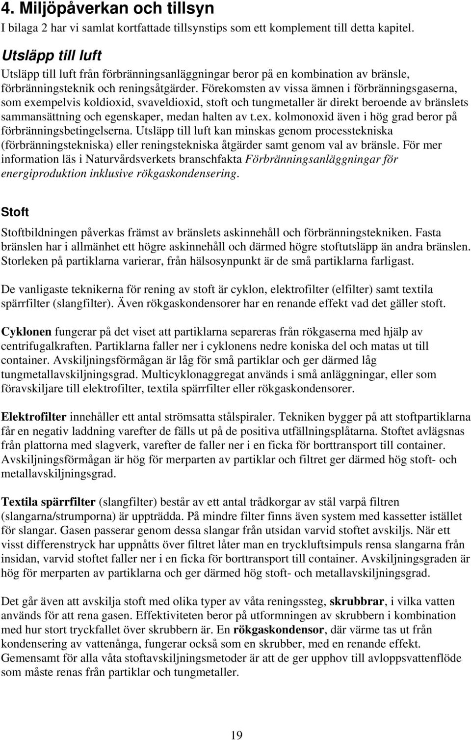 Förekomsten av vissa ämnen i förbränningsgaserna, som exempelvis koldioxid, svaveldioxid, stoft och tungmetaller är direkt beroende av bränslets sammansättning och egenskaper, medan halten av t.ex. kolmonoxid även i hög grad beror på förbränningsbetingelserna.