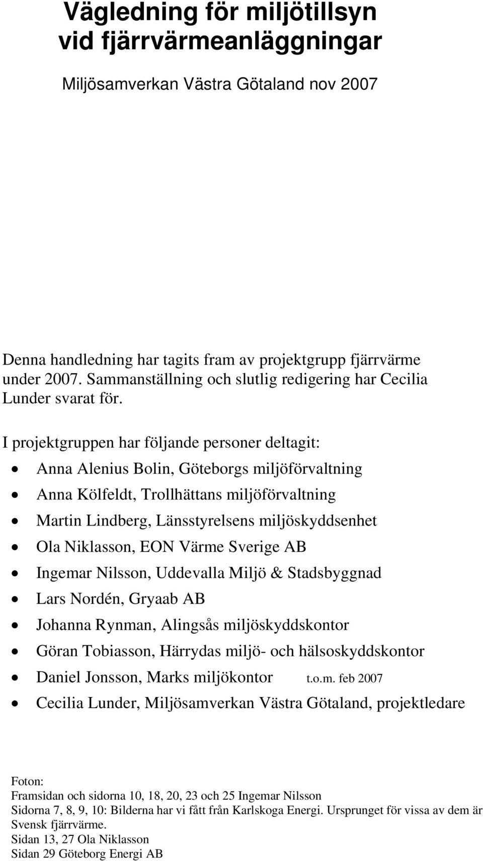 I projektgruppen har följande personer deltagit: Anna Alenius Bolin, Göteborgs miljöförvaltning Anna Kölfeldt, Trollhättans miljöförvaltning Martin Lindberg, Länsstyrelsens miljöskyddsenhet Ola