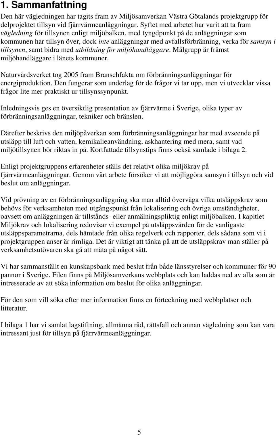 verka för samsyn i tillsynen, samt bidra med utbildning för miljöhandläggare. Målgrupp är främst miljöhandläggare i länets kommuner.