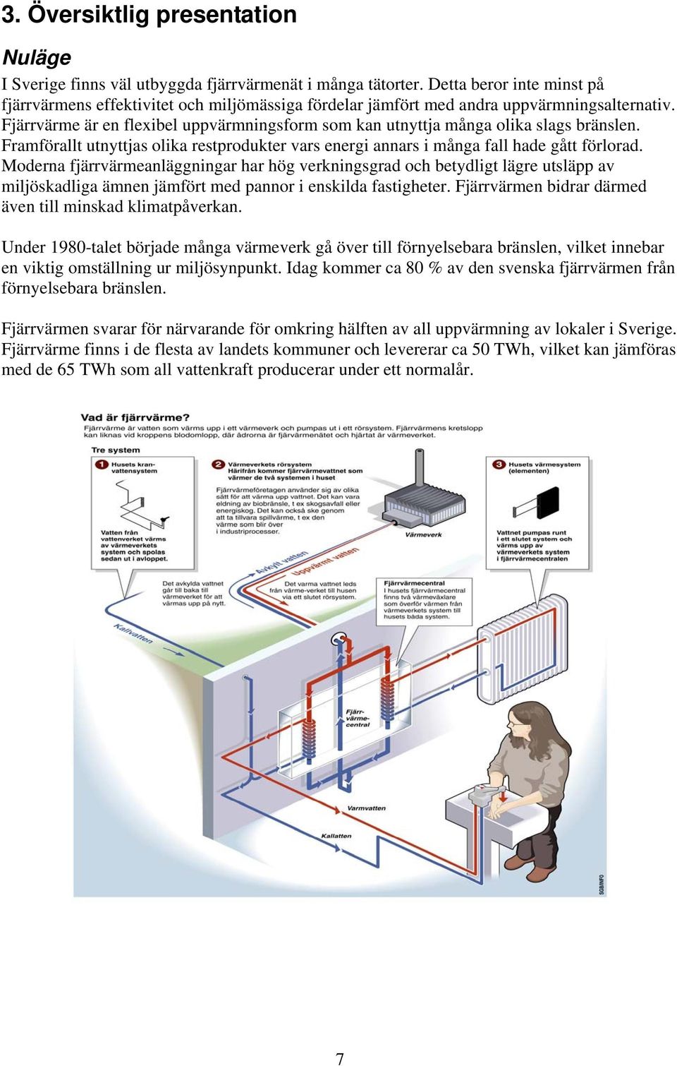 Fjärrvärme är en flexibel uppvärmningsform som kan utnyttja många olika slags bränslen. Framförallt utnyttjas olika restprodukter vars energi annars i många fall hade gått förlorad.