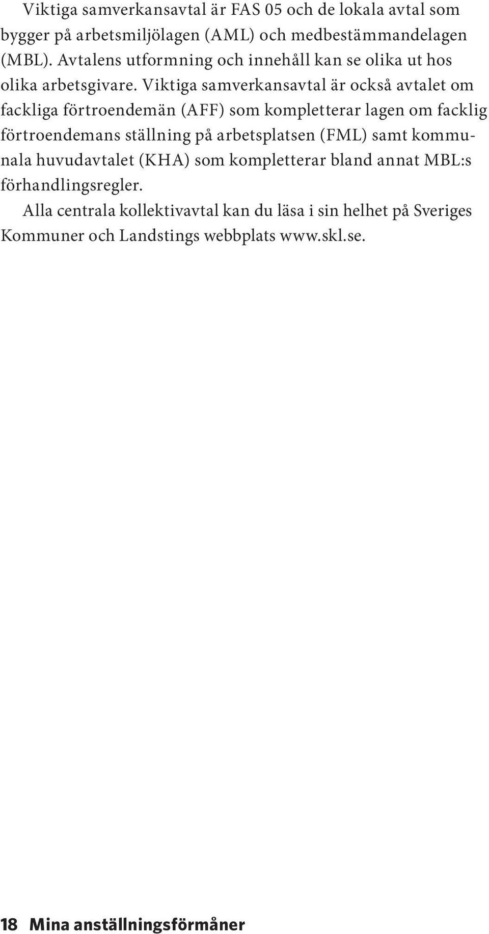 Viktiga samverkansavtal är också avtalet om fackliga förtroendemän (AFF) som kompletterar lagen om facklig förtroendemans ställning på