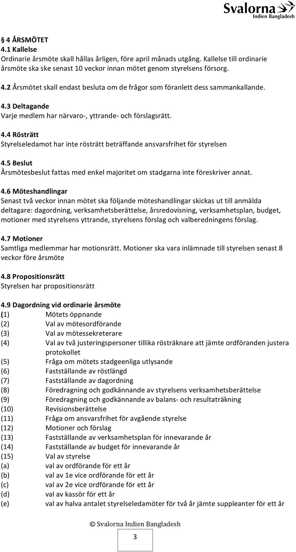 5 Beslut Årsmötesbeslut fattas med enkel majoritet om stadgarna inte föreskriver annat. 4.
