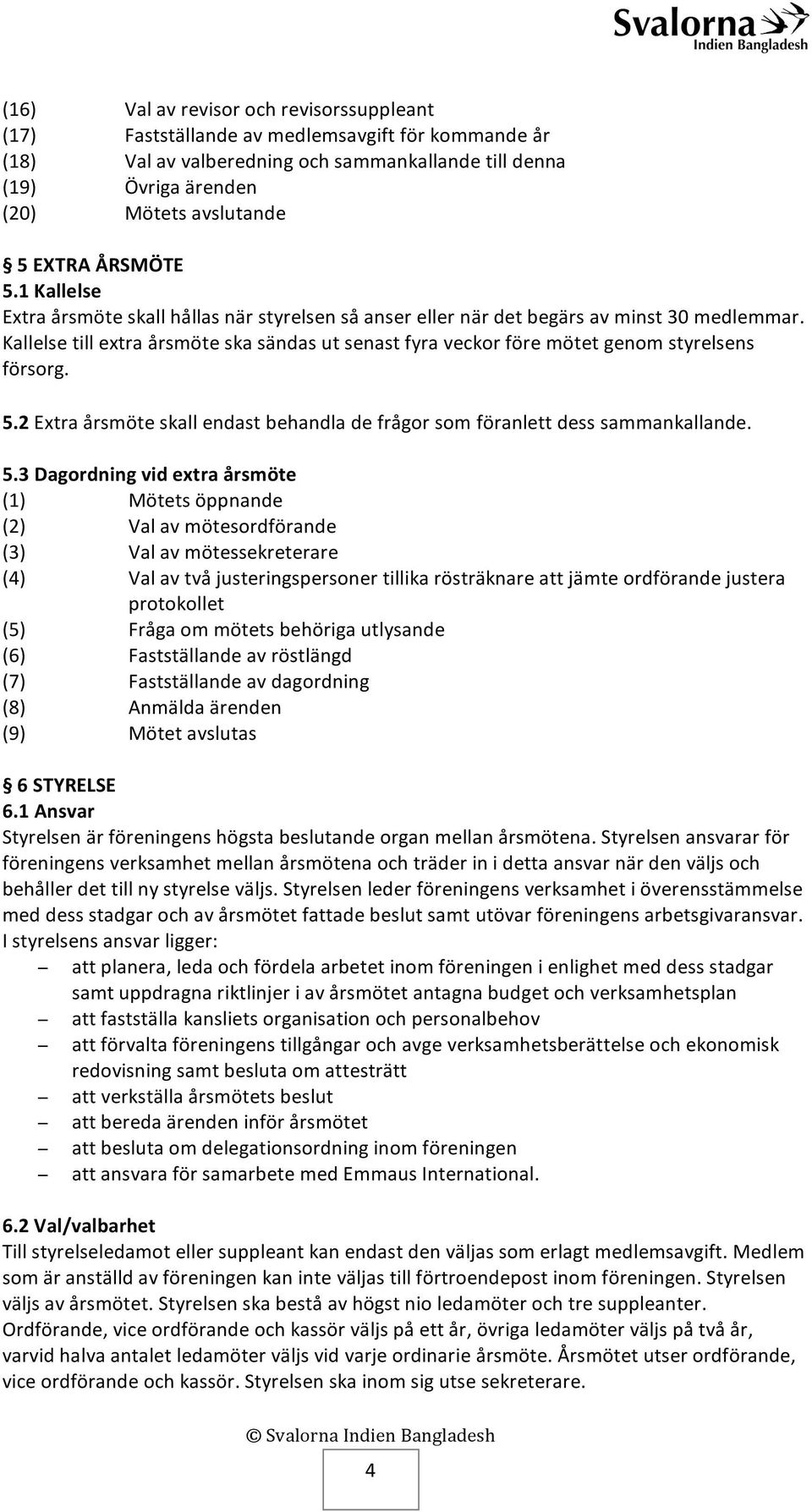 Kallelse till extra årsmöte ska sändas ut senast fyra veckor före mötet genom styrelsens försorg. 5.