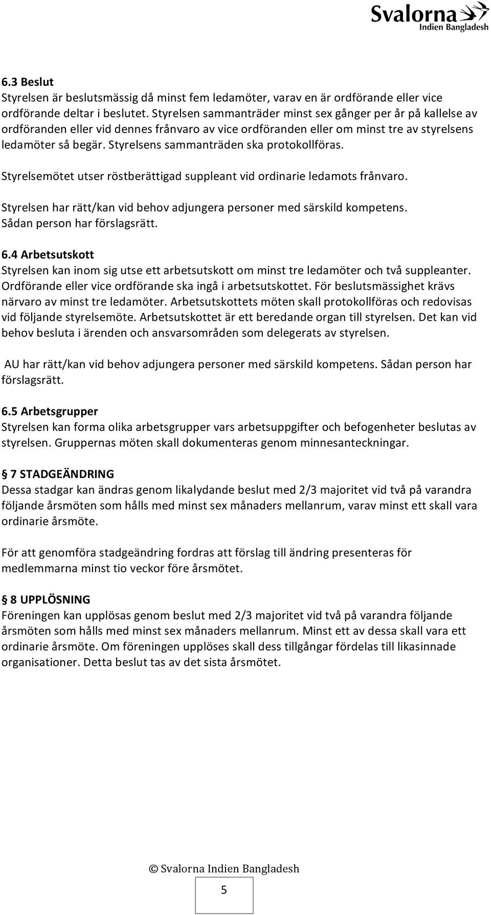 Styrelsens sammanträden ska protokollföras. Styrelsemötet utser röstberättigad suppleant vid ordinarie ledamots frånvaro. Styrelsen har rätt/kan vid behov adjungera personer med särskild kompetens.