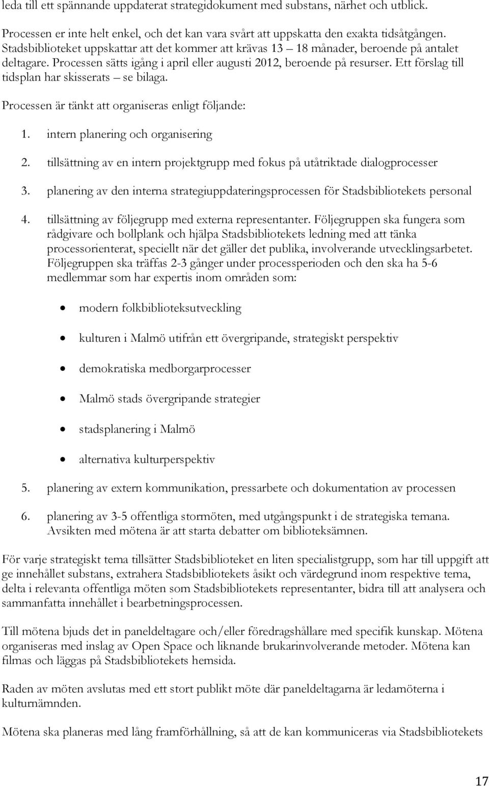 Ett förslag till tidsplan har skisserats se bilaga. Processen är tänkt att organiseras enligt följande: 1. intern planering och organisering 2.