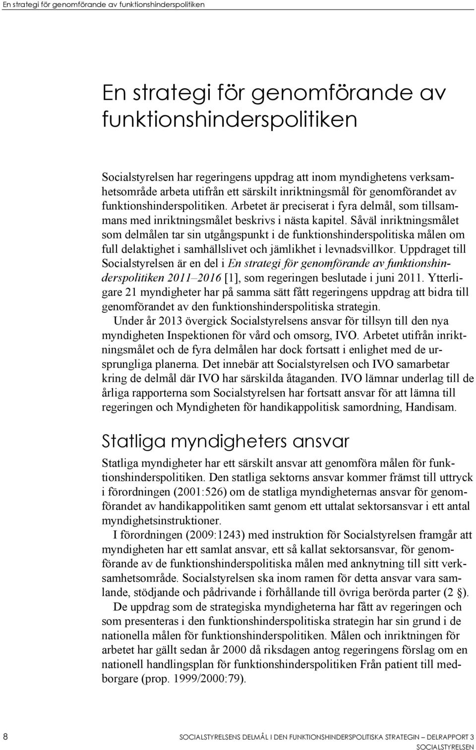 Såväl inriktningsmålet som delmålen tar sin utgångspunkt i de funktionshinderspolitiska målen om full delaktighet i samhällslivet och jämlikhet i levnadsvillkor.