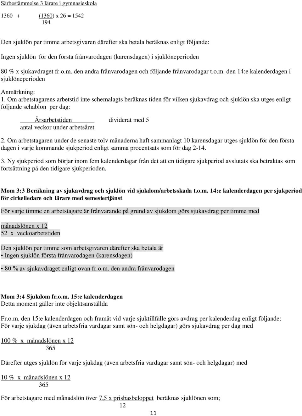 Om arbetstagarens arbetstid inte schemalagts beräknas tiden för vilken sjukavdrag och sjuklön ska utges enligt följande schablon per dag: Årsarbetstiden dividerat med 5 antal veckor under arbetsåret