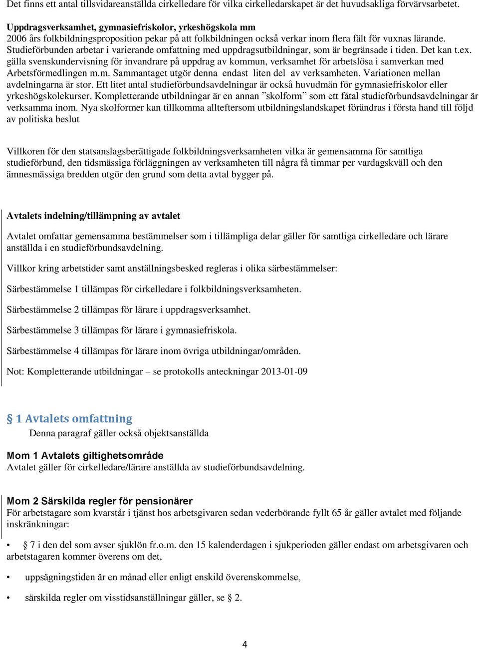 Studieförbunden arbetar i varierande omfattning med uppdragsutbildningar, som är begränsade i tiden. Det kan t.ex.