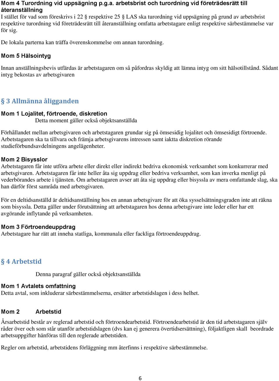 vid företrädesrätt till återanställning omfatta arbetstagare enligt respektive särbestämmelse var för sig. De lokala parterna kan träffa överenskommelse om annan turordning.