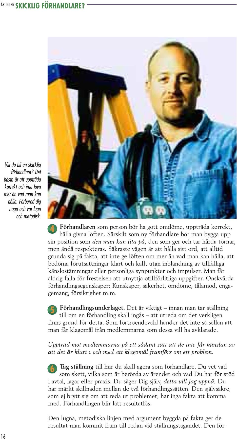 Särskilt som ny förhandlare bör man bygga upp sin position som den man kan lita på, den som ger och tar hårda törnar, men ändå respekteras.