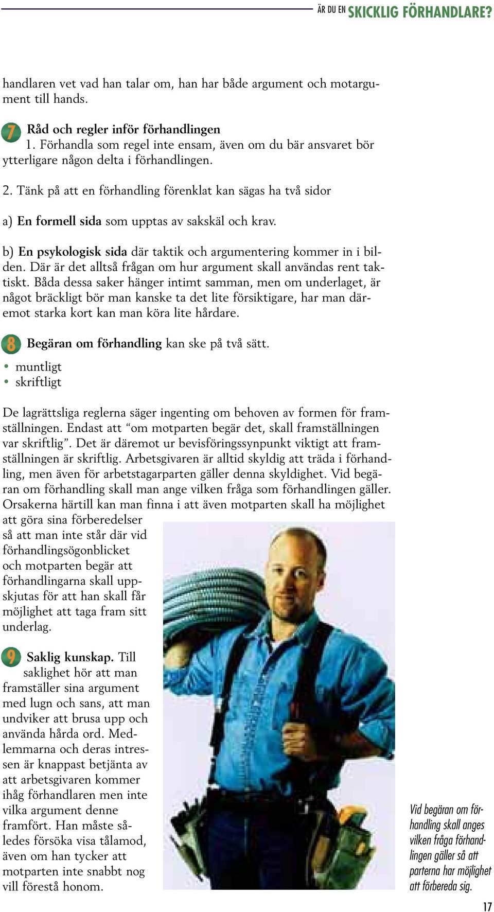 Tänk på att en förhandling förenklat kan sägas ha två sidor a) En formell sida som upptas av sakskäl och krav. b) En psykologisk sida där taktik och argumentering kommer in i bilden.