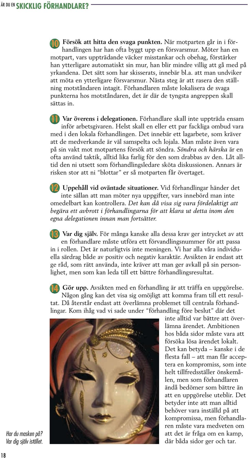 Det sätt som har skisserats, innebär bl.a. att man undviker att möta en ytterligare försvarsmur. Nästa steg är att rasera den ställning motståndaren intagit.