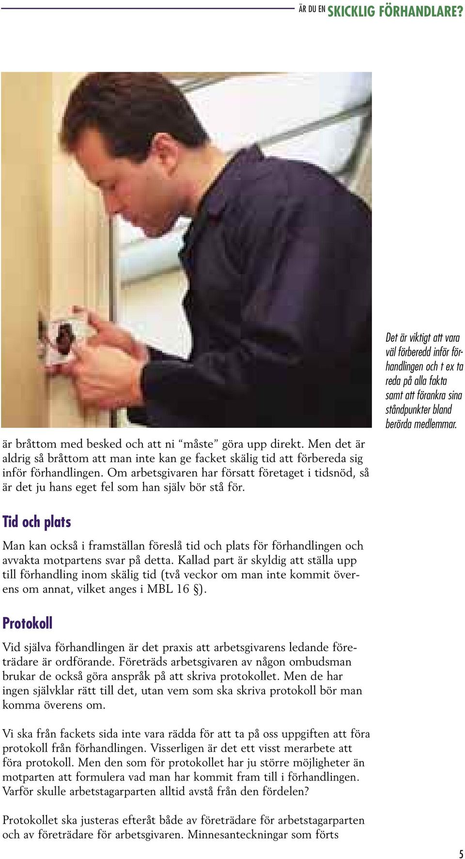 Det är viktigt att vara väl förberedd inför förhandlingen och t ex ta reda på alla fakta samt att förankra sina ståndpunkter bland berörda medlemmar.