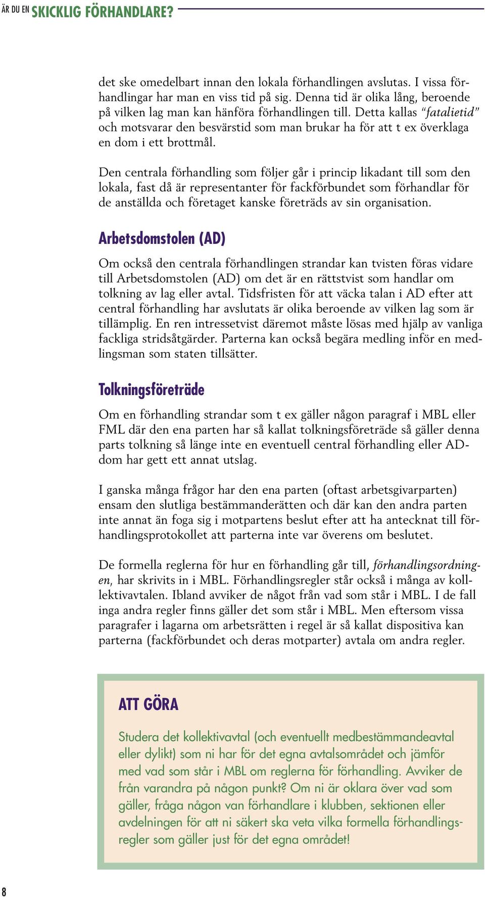 Den centrala förhandling som följer går i princip likadant till som den lokala, fast då är representanter för fackförbundet som förhandlar för de anställda och företaget kanske företräds av sin