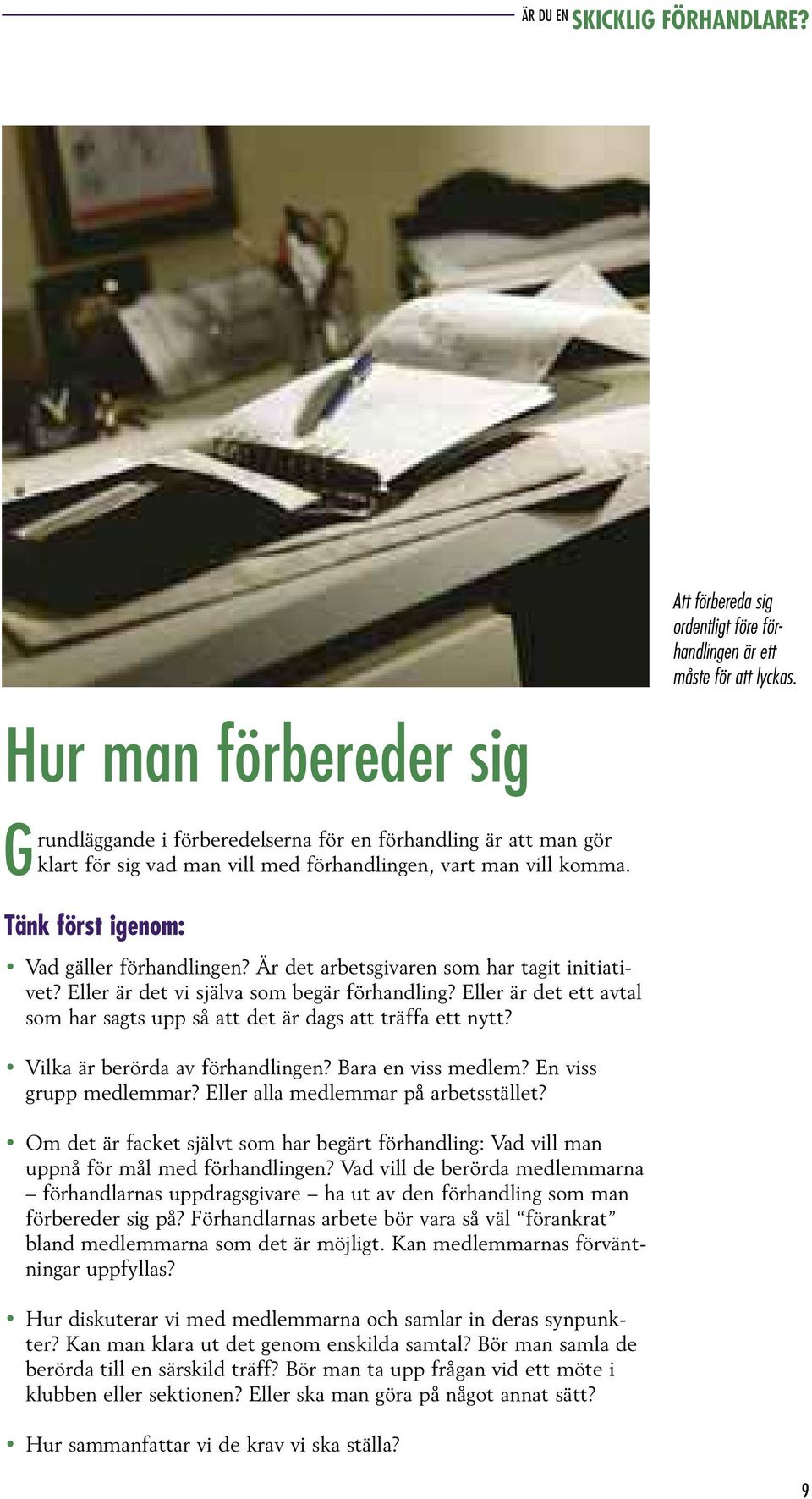 Eller är det ett avtal som har sagts upp så att det är dags att träffa ett nytt? Vilka är berörda av förhandlingen? Bara en viss medlem? En viss grupp medlemmar? Eller alla medlemmar på arbetsstället?