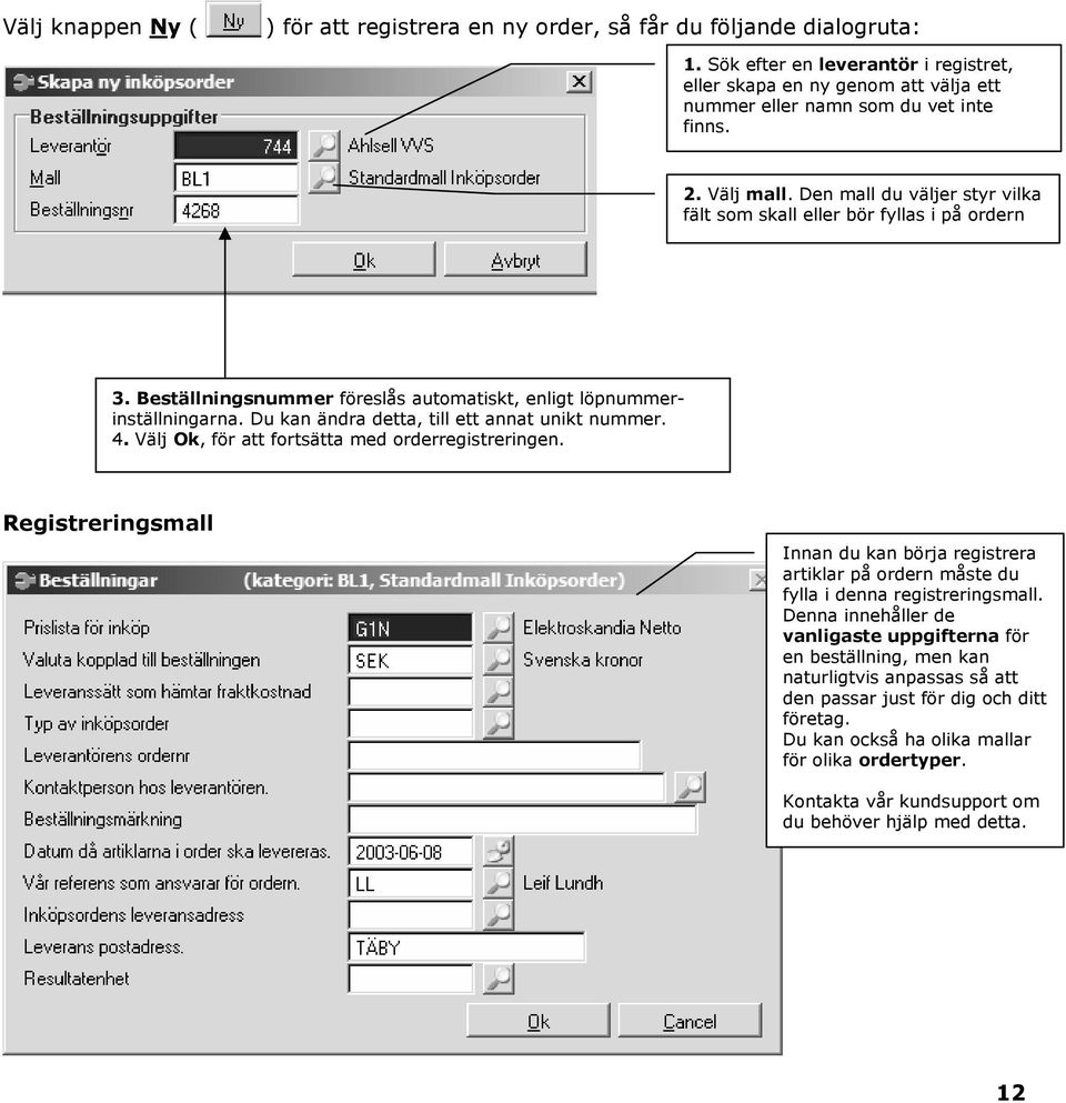 Den mall du väljer styr vilka fält som skall eller bör fyllas i på ordern 3. Beställningsnummer föreslås automatiskt, enligt löpnummerinställningarna. Du kan ändra detta, till ett annat unikt nummer.