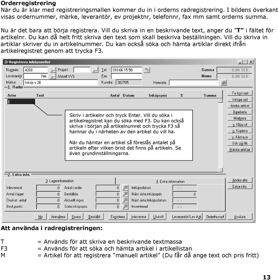 Vill du skriva in en beskrivande text, anger du T i fältet för artikelnr. Du kan då helt fritt skriva den text som skall beskriva beställningen. Vill du skriva in artiklar skriver du in artikelnummer.