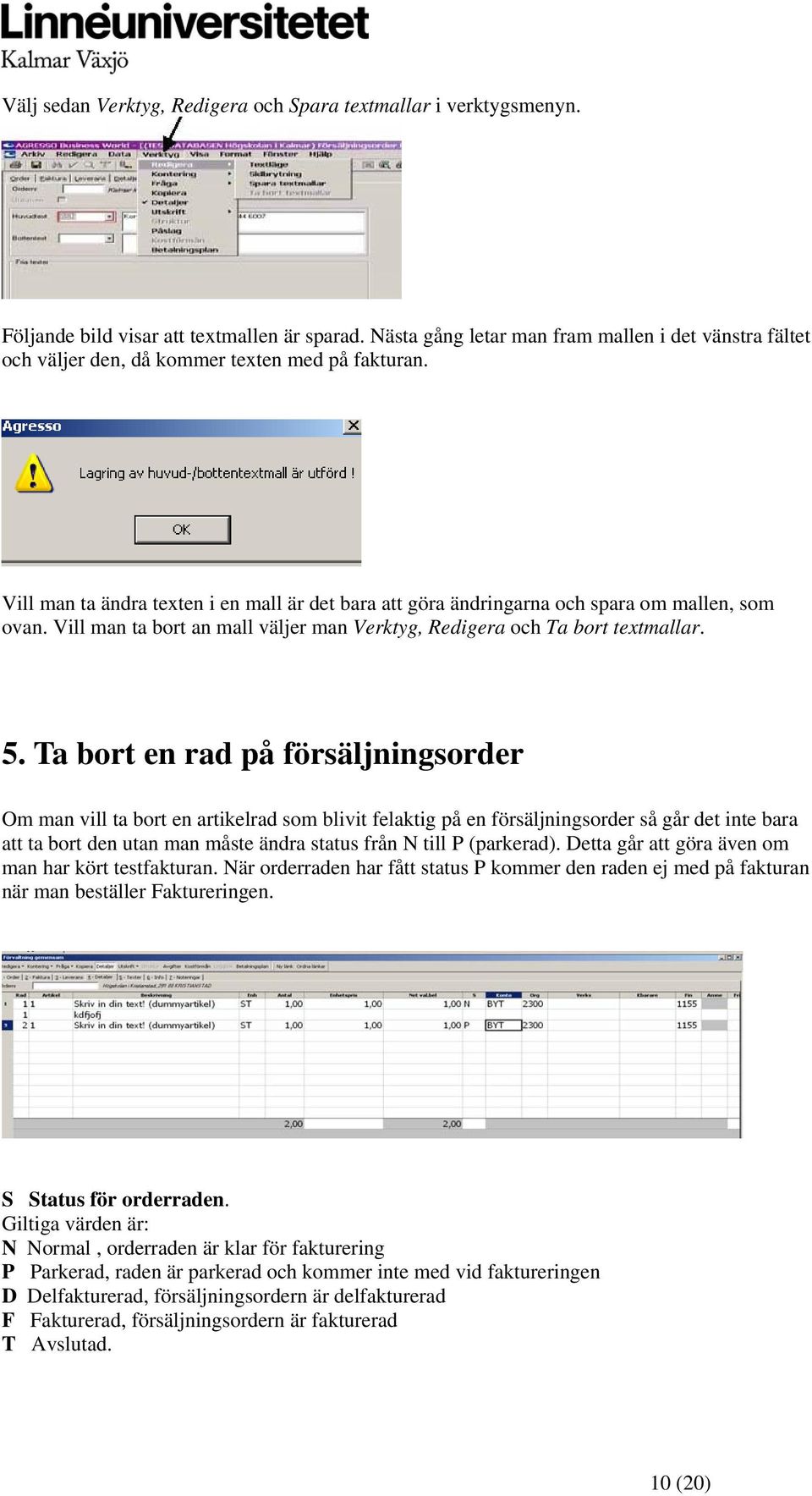 Vill man ta ändra texten i en mall är det bara att göra ändringarna och spara om mallen, som ovan. Vill man ta bort an mall väljer man Verktyg, Redigera och Ta bort textmallar. 5.