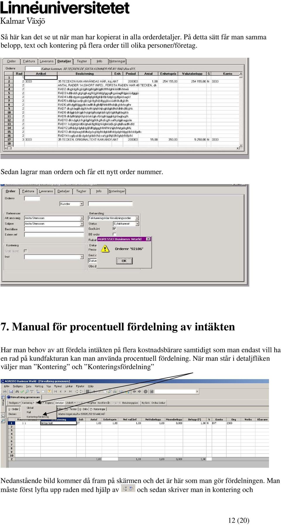 Manual för procentuell fördelning av intäkten Har man behov av att fördela intäkten på flera kostnadsbärare samtidigt som man endast vill ha en rad på kundfakturan kan