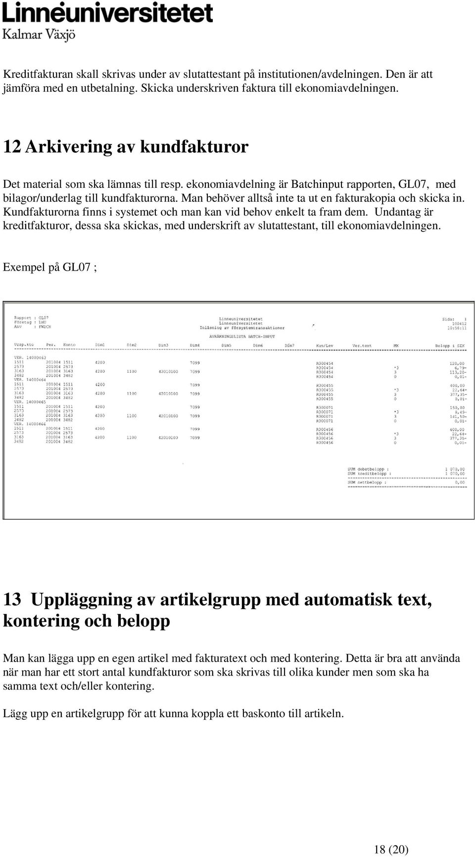 Man behöver alltså inte ta ut en fakturakopia och skicka in. Kundfakturorna finns i systemet och man kan vid behov enkelt ta fram dem.