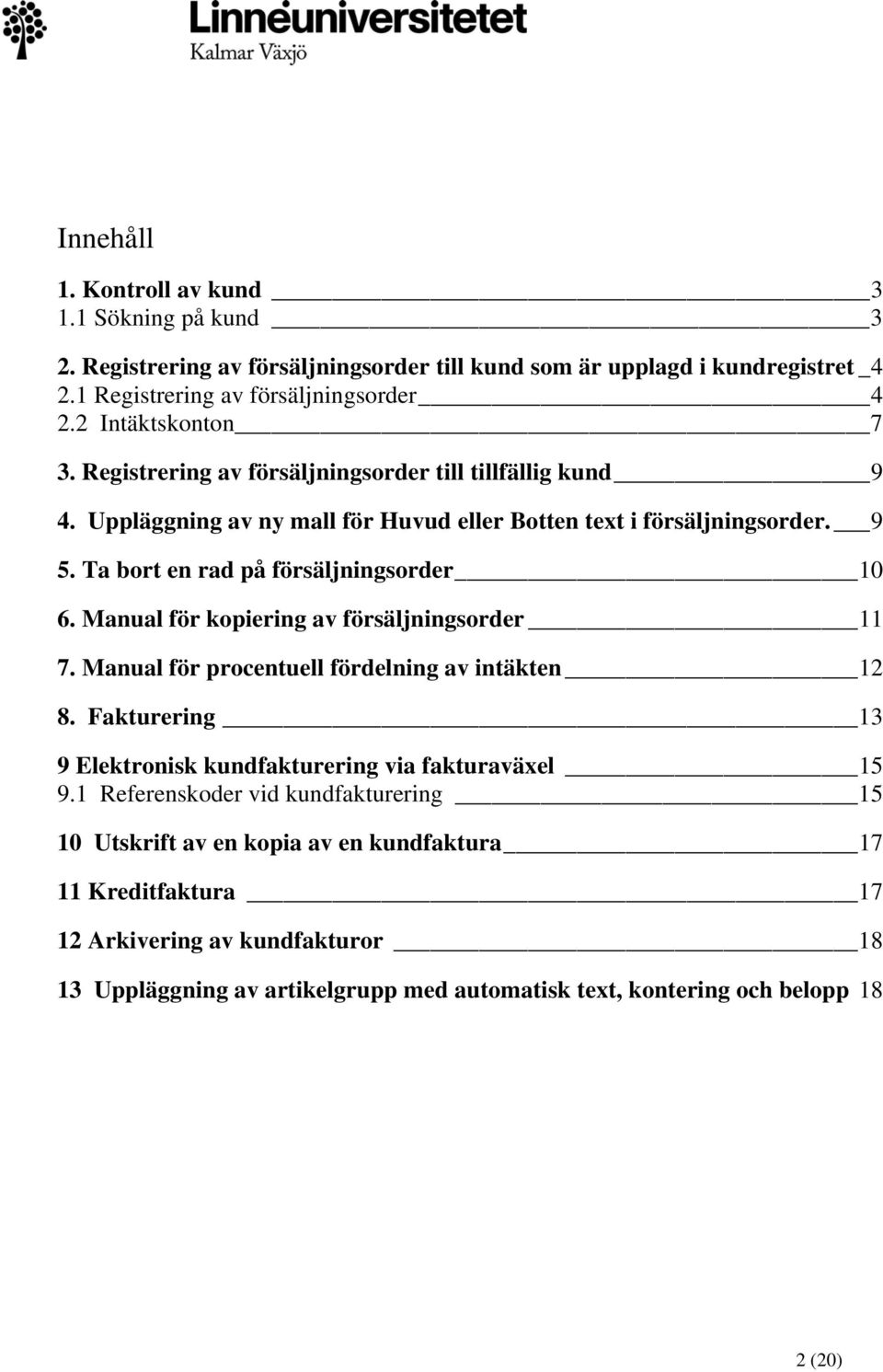 Ta bort en rad på försäljningsorder 10 6. Manual för kopiering av försäljningsorder 11 7. Manual för procentuell fördelning av intäkten 12 8.