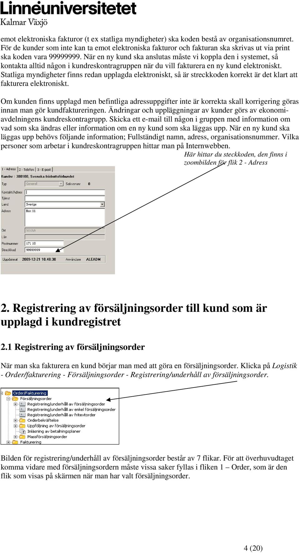 När en ny kund ska anslutas måste vi koppla den i systemet, så kontakta alltid någon i kundreskontragruppen när du vill fakturera en ny kund elektroniskt.