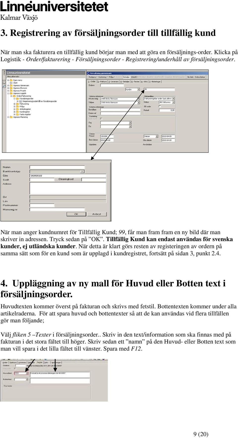 När man anger kundnumret för Tillfällig Kund; 99, får man fram fram en ny bild där man skriver in adressen. Tryck sedan på OK.